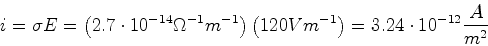 \begin{displaymath}i = \sigma E = \left(2.7\cdot 10^{-14}\Omega^{-1}m^{-1}\right) \left(120 V m^{-1}\right)=
3.24\cdot 10^{-12}\frac{A}{m^2}\end{displaymath}