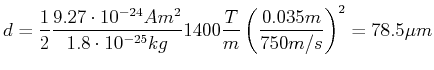 $\displaystyle d = \frac{1}{2} \frac{9.27\cdot 10^{-24} Am^2}{1.8\cdot 10^{-25} kg} 1400 \frac{T}{m} \left(\frac{ 0.035 m}{750 m/s}\right)^2=
78.5 \mu m$