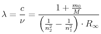 $\displaystyle \lambda = \frac{c}{\nu}=\frac{1+\frac{m_{0}}{M}}{\left( \frac{1}{n_{2}^{2}}-\frac{1}{n_{1}^{2}}\right) \cdot
R_{\infty}}$