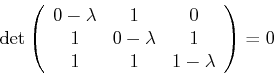 \begin{displaymath}\det \left(\begin{array}{ccc}
0-\lambda & 1 & 0 \\
1 & 0-\lambda & 1 \\
1 & 1 & 1-\lambda \\
\end{array} \right)= 0\end{displaymath}
