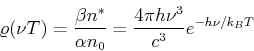 \begin{displaymath}\varrho(\nu,T) = \frac{\beta n^*}{\alpha n_0}= \frac{4\pi h \nu^3}{c^3}e^{-h\nu/k_B T}\end{displaymath}