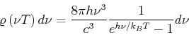 \begin{displaymath}
\varrho\left( \nu,T\right) d\nu=\frac{8\pi h\nu^{3}}{c^{3}}\frac{1}
{e^{h\nu/k_{B}T}-1}d\nu
\end{displaymath}