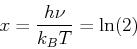 \begin{displaymath}x = \frac{h\nu}{k_B T} = \ln(2)\end{displaymath}