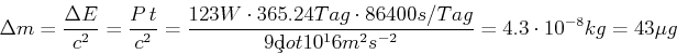 \begin{displaymath}\Delta m = \frac{\Delta E}{c^2} = \frac{P t}{c^2} = \frac{12...
...ag}{9\c dot 10^16 m^2 s^{-2}} = 4.3 \cdot 10^{-8} kg = 43 \mu g\end{displaymath}