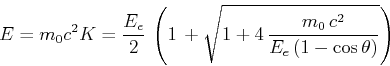 \begin{displaymath}E= m_0 c^2 K = \frac{E_e}{2} \left({{1 +\sqrt {1+4 \frac{ m_0 {c}^{2}}{E_e\left(1-\cos\theta\right)}}}} \right)\end{displaymath}