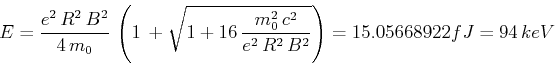 \begin{displaymath}E= \frac{e^2 R^2 B^2}{4 m_0} \left({{1 +\sqrt {1+16 \fr...
... {c}^{2}}{{e^2 R^2 B^2}}}}} \right)=15.05668922 fJ = 94 keV\end{displaymath}