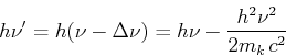 \begin{displaymath}h\nu' = h(\nu-\Delta \nu) = h\nu - \frac{h^2\nu^2}{2 m_k\, c^2}\end{displaymath}