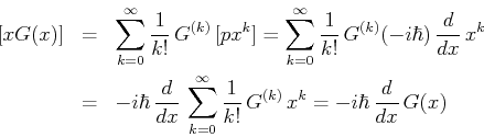 \begin{eqnarray*}[x, G(x)]
&=& \sum_{k=0}^{\infty} \frac{1}{k!}\,G^{(k)} \,[p,x...
...ty}\frac{1}{k!}\,G^{(k)} \,x^k
= - i\hbar\,\frac{d}{dx}\, G(x)
\end{eqnarray*}