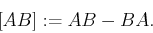 \begin{displaymath}[A,B]:= AB - BA . \end{displaymath}