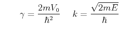 $\displaystyle \qquad \gamma=\frac{2mV_0}{\hbar^2} \ , \quad
k=\frac{\sqrt{2mE}}{\hbar} $