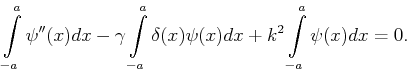 $\displaystyle \int\limits_{-a}^a \psi''(x) dx
-\gamma \int\limits_{-a}^a \delta(x)\psi(x) dx
+ k^2 \int\limits_{-a}^a \psi(x) dx = 0.$