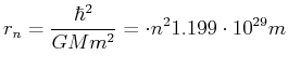 $\displaystyle r_n = \frac{\hbar^2}{G M m^2} = \cdot n^2 1.199 \cdot 10^{29} m$