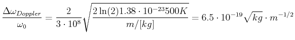 $\displaystyle \frac{\Delta \omega_{Doppler}}{\omega_0} = \frac{2}{3\cdot 10^8}\...
... 1.38\cdot 10^{-23} 500 K}{m/[kg] }}
=6.5\cdot 10^{-19} \sqrt{kg}\cdot m^{-1/2}$