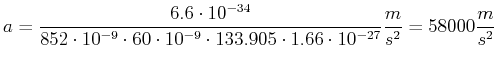 $\displaystyle a = \frac{6.6\cdot 10^{-34}}{852\cdot 10^{-9}\cdot 60\cdot 10^{-9} \cdot 133.905\cdot 1.66\cdot 10^{-27}}
\frac{m}{s^2} = 58000 \frac{m}{s^2}$
