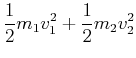 $\displaystyle \frac{1}{2} m_1 v_1^2 +\frac{1}{2}m_2 v_2^2$