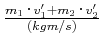 $ \frac{m_1\cdot v_1'+m_2\cdot v_2'}{(kgm/s)}$