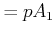 $\displaystyle =pA_{1}$
