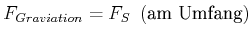 $\displaystyle F_{Graviation}=F_{S} \left( \text{am Umfang}\right)$