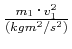 $ \frac{m_1\cdot v_1^2}{(kgm^2/s^2)}$