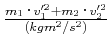 $ \frac{m_1\cdot v_1'^2+m_2\cdot v_2'^2}{(kgm^2/s^2)}$