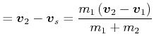 $\displaystyle =\vec{v}_{2}-\vec{v}_{s}=\frac{m_{1}\left( \vec{v}_{2}-\vec{v}_{1}\right) }{m_{1}+m_{2}}$