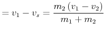 $\displaystyle = v_1 -v_s = \frac{m_{2}\left( {v}_{1}-{v}_{2}\right) }{m_{1}+m_{2}}\nonumber$