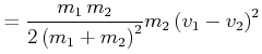$\displaystyle = \frac{m_1  m_2}{2\left(m_{1}+m_{2}\right)^2} m_2 \left( {v}_{1}-{v}_{2}\right)^2\nonumber$