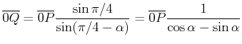 $\displaystyle \overline{0Q} = \overline{0P}\frac{\sin\pi/4}{\sin(\pi/4-\alpha)}=
\overline{0P}\frac{1}{\cos\alpha-\sin\alpha}$