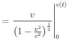 $\displaystyle =\left. \frac{v}{\left( 1-\frac{v^{2}}{c^{2}}\right) ^{\frac{1}{2}} }\right\vert _{0}^{v\left( t\right) }$