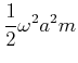 $\displaystyle \frac{1}{2}\omega^{2}a^{2} m$