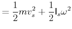 $\displaystyle =\frac{1}{2}mv_{s}^{2}+\frac{1}{2}\mathsf{I}_{s}\omega^{2}$