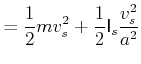$\displaystyle =\frac{1}{2}mv_{s}^{2}+\frac{1}{2}\mathsf{I}_{s}\frac{v_{s}^{2}}{a^{2}}$