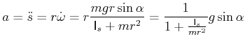 $\displaystyle a=\ddot{s}=r\dot{\omega}=r\frac{mgr\sin\alpha}{\mathsf{I}_{s}+mr^{2}}=\frac{1} {1+\frac{\mathsf{I}_{s}}{mr^{2}}}g\sin\alpha$