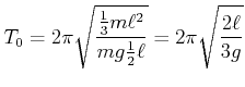 $\displaystyle T_0 = 2\pi\sqrt{\frac{\frac{1}{3} m\ell^2}{m g \frac{1}{2} \ell}} = 2\pi\sqrt{\frac{2\ell}{3g}}$
