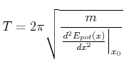 $\displaystyle T = {2\pi} \sqrt{\frac{m}{\left.\frac{d^2E_{pot}(x)}{dx^2}\right\vert _{x_0}}}$