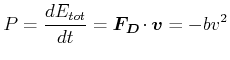 $\displaystyle P = \frac{dE_{tot}}{dt} = \vec{F_D}\cdot \vec{v}= -bv^2$