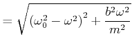 $\displaystyle = \sqrt{\left(\omega_0^{2}-\omega^{2}\right)^{2}+\frac{b^{2}\omega^{2}}{m^{2}}}$