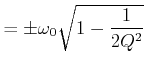 $\displaystyle = \pm \omega_0\sqrt{1-\frac{1}{2Q^2}}$
