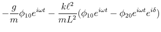 $\displaystyle -\frac{g}{m}\phi_{1,0}e^{i\omega t}-\frac{k\ell^2}{mL^2}(\phi_{1,0}e^{i\omega t}-\phi_{2,0}e^{i\omega t}e^{i\delta})$