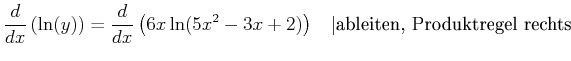 $\displaystyle \frac{d}{dx}\left(\ln(y)\right) = \frac{d}{dx}\left( 6 x \ln(5 x^2 -3x +2)\right)\;\;\;\vert\textrm{ableiten,
Produktregel rechts}$