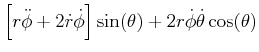 $\displaystyle \left[ r\ddot{\phi}+2\dot{r}\dot{\phi}\right] \sin(\theta)+2r\dot{\phi }\dot{\theta}\cos(\theta)$