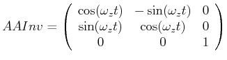 $\displaystyle AAInv = \left(\begin{array}{ccc}\cos(\omega_z t)& -\sin(\omega_z ...
...0\\
\sin(\omega_z t) & \cos(\omega_z t) & 0\\
0 & 0 & 1
\end{array}\right)
$