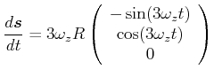 $\displaystyle \frac{d\vec{s}}{dt} = 3\omega_z R \left(\begin{array}{c} -\sin(3\omega_z t)  \cos (3\omega_z t)  0 \end{array}\right)$