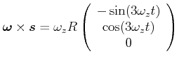 $\displaystyle \vec{\omega}\times\vec{s}= \omega_z R\left(\begin{array}{c} -\sin(3\omega_z t)  \cos (3\omega_z t)  0 \end{array}\right)$