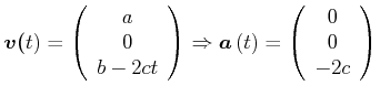 $\displaystyle \vec{v(}t)=\left( \begin{array}{c} a   0   b-2ct \end{array} ...
...{a}\left( t\right) =\left( \begin{array}{c} 0   0   -2c \end{array} \right)$