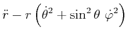 $\displaystyle \ddot{r}-r\left( \dot{\theta}^{2}+\sin ^{2}\theta  \dot{\varphi}
^{2}\right)$