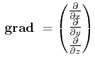 $\displaystyle  {}\boldsymbol{\mathrm{grad}}{} = \begin{pmatrix}\frac{\partial}...
... x}  \frac{\partial}{\partial y}  \frac{\partial}{\partial z} \end{pmatrix}$