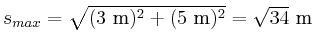 $ s_{max} =
\sqrt{(3~\metre)^2+(5~\metre)^2}=\sqrt{34}~\metre$