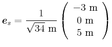 $\displaystyle \vec{e}_{s}= \frac{1}{\sqrt{34}~\metre} \left(
\begin{array}{c}
-3~\metre \\
0~\metre \\
5~\metre \\
\end{array}\right)$