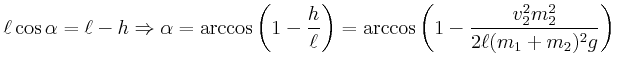 $\displaystyle \ell\cos\alpha = \ell-h \Rightarrow \alpha = \arccos\left(1-\frac{h}{\ell}\right) =
\arccos\left(1-\frac{v_2^2 m_2^2}{2 \ell (m_1+m_2)^2 g}\right)$